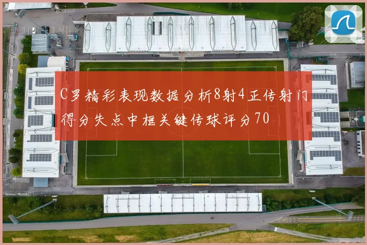C罗精彩表现数据分析8射4正传射门得分失点中框关键传球评分70