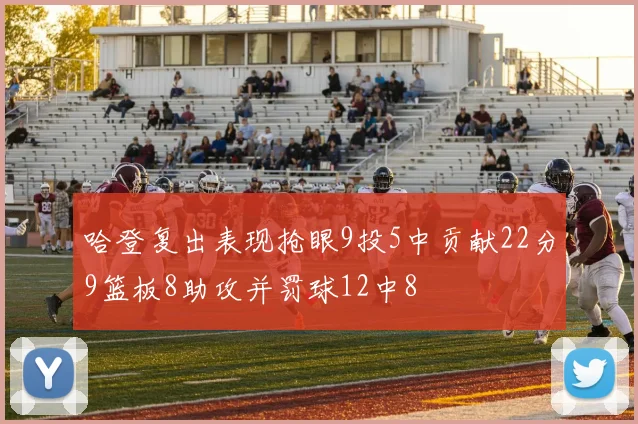 哈登复出表现抢眼9投5中贡献22分9篮板8助攻并罚球12中8