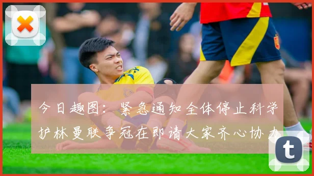 今日趣图：紧急通知全体停止科学护林曼联争冠在即请大家齐心协力支持