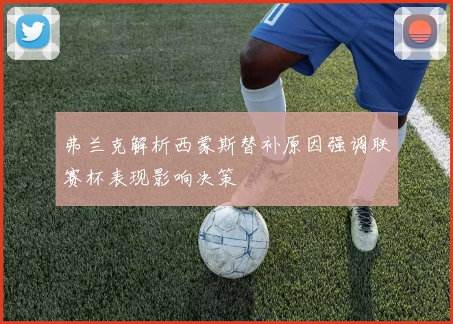 弗兰克解析西蒙斯替补原因强调联赛杯表现影响决策