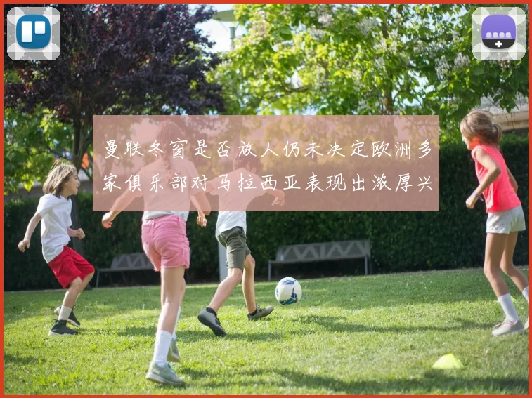 曼联冬窗是否放人仍未决定欧洲多家俱乐部对马拉西亚表现出浓厚兴趣