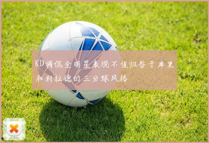 KD调侃全明星表现不佳归咎于库里和利拉德的三分球风格