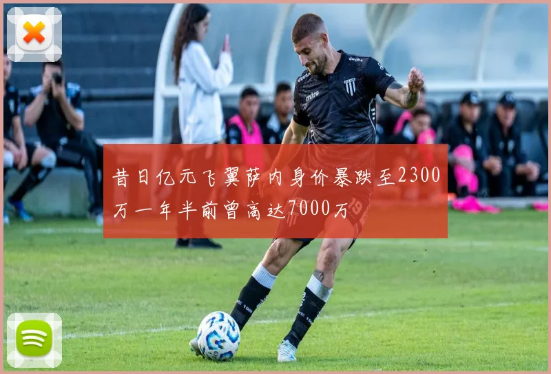 昔日亿元飞翼萨内身价暴跌至2300万一年半前曾高达7000万